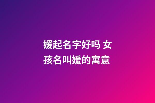 媛起名字好吗 女孩名叫媛的寓意